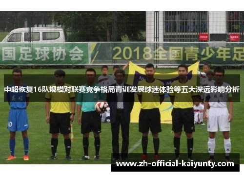 中超恢复16队规模对联赛竞争格局青训发展球迷体验等五大深远影响分析