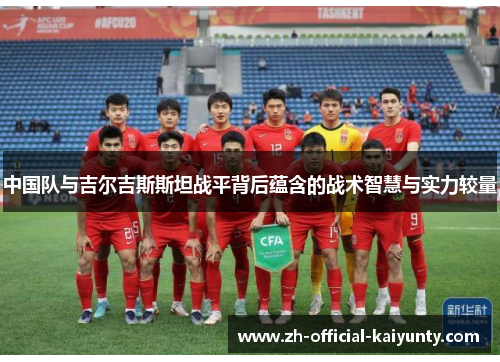 中国队与吉尔吉斯斯坦战平背后蕴含的战术智慧与实力较量