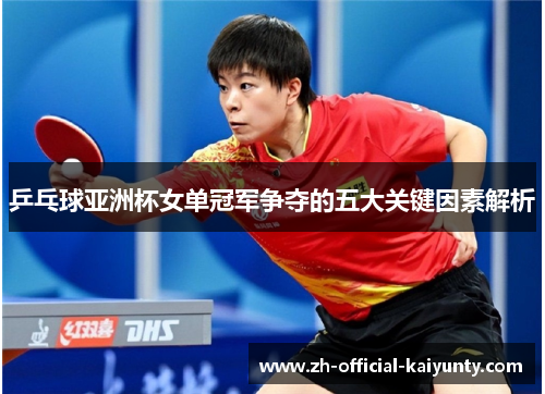 乒乓球亚洲杯女单冠军争夺的五大关键因素解析