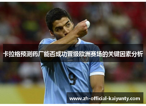 卡拉格预测药厂能否成功晋级欧洲赛场的关键因素分析