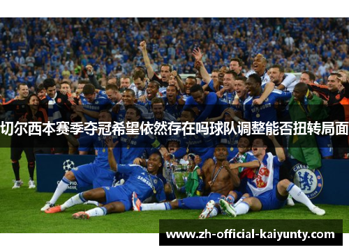 切尔西本赛季夺冠希望依然存在吗球队调整能否扭转局面