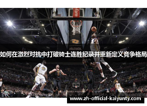 如何在激烈对抗中打破骑士连胜纪录并重新定义竞争格局