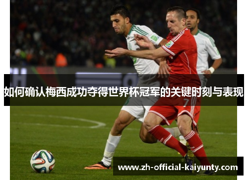 如何确认梅西成功夺得世界杯冠军的关键时刻与表现