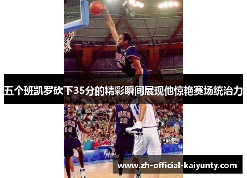 五个班凯罗砍下35分的精彩瞬间展现他惊艳赛场统治力
