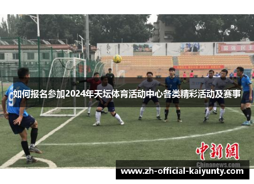 如何报名参加2024年天坛体育活动中心各类精彩活动及赛事