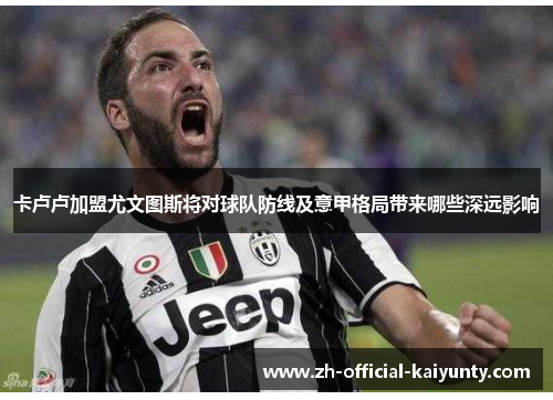 卡卢卢加盟尤文图斯将对球队防线及意甲格局带来哪些深远影响