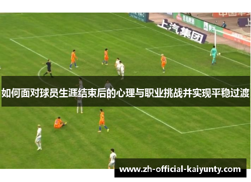 如何面对球员生涯结束后的心理与职业挑战并实现平稳过渡