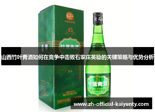 山西竹叶青酒如何在竞争中击败石家庄英励的关键策略与优势分析