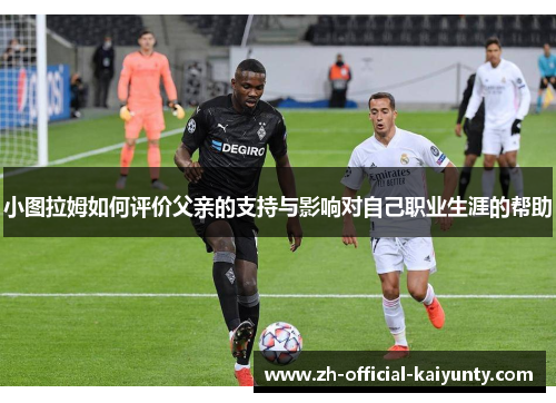 小图拉姆如何评价父亲的支持与影响对自己职业生涯的帮助