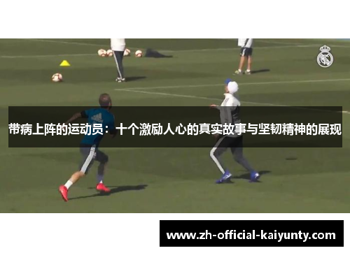 带病上阵的运动员：十个激励人心的真实故事与坚韧精神的展现