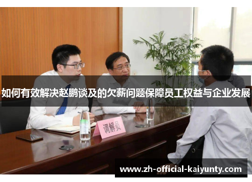 如何有效解决赵鹏谈及的欠薪问题保障员工权益与企业发展