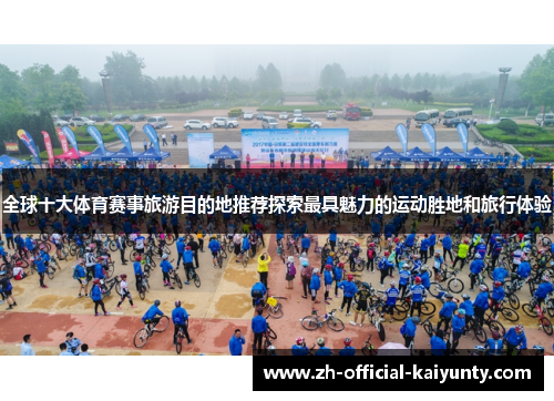 全球十大体育赛事旅游目的地推荐探索最具魅力的运动胜地和旅行体验