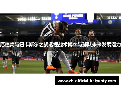 厄德高与纽卡斯尔之战透视战术博弈与球队未来发展潜力