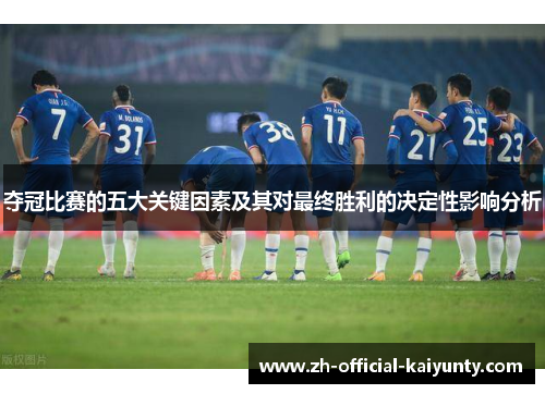 夺冠比赛的五大关键因素及其对最终胜利的决定性影响分析