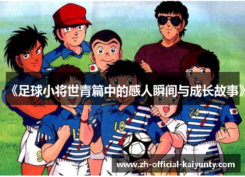 《足球小将世青篇中的感人瞬间与成长故事》