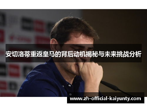 安切洛蒂重返皇马的背后动机揭秘与未来挑战分析