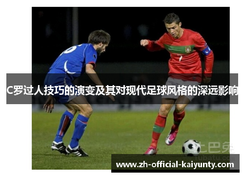 C罗过人技巧的演变及其对现代足球风格的深远影响