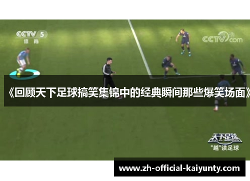 《回顾天下足球搞笑集锦中的经典瞬间那些爆笑场面》