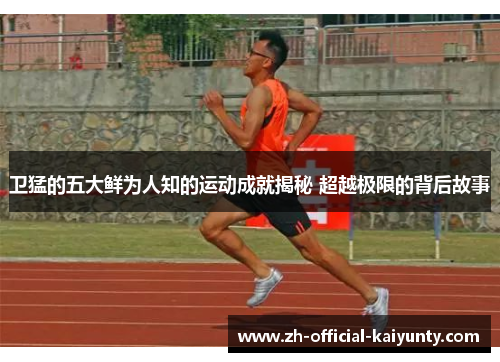 卫猛的五大鲜为人知的运动成就揭秘 超越极限的背后故事