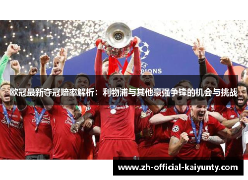 欧冠最新夺冠赔率解析：利物浦与其他豪强争锋的机会与挑战