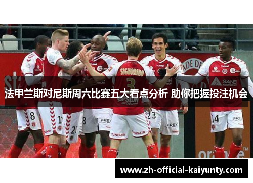 法甲兰斯对尼斯周六比赛五大看点分析 助你把握投注机会