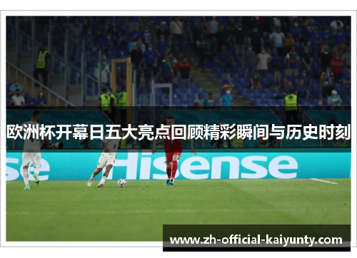 欧洲杯开幕日五大亮点回顾精彩瞬间与历史时刻