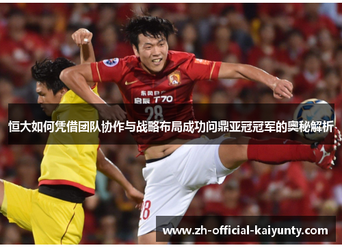 恒大如何凭借团队协作与战略布局成功问鼎亚冠冠军的奥秘解析