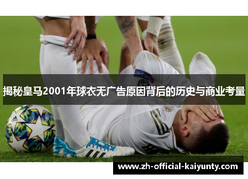 揭秘皇马2001年球衣无广告原因背后的历史与商业考量