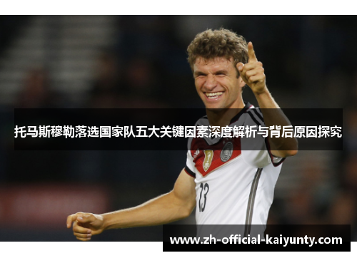 托马斯穆勒落选国家队五大关键因素深度解析与背后原因探究