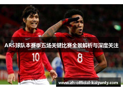 ARS球队本赛季五场关键比赛全景解析与深度关注