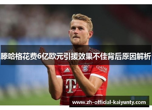 滕哈格花费6亿欧元引援效果不佳背后原因解析