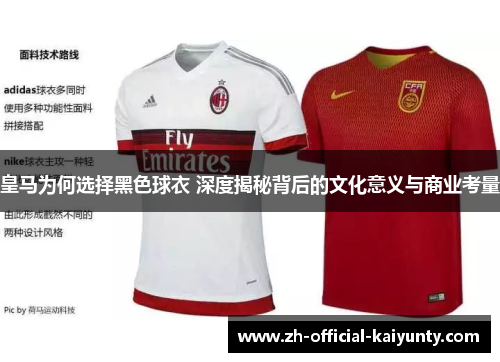 皇马为何选择黑色球衣 深度揭秘背后的文化意义与商业考量