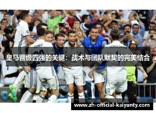 皇马晋级四强的关键：战术与团队默契的完美结合