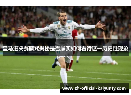 皇马进决赛魔咒揭秘是否属实如何看待这一历史性现象