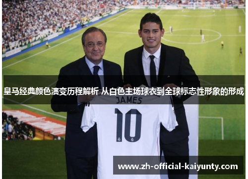 皇马经典颜色演变历程解析 从白色主场球衣到全球标志性形象的形成