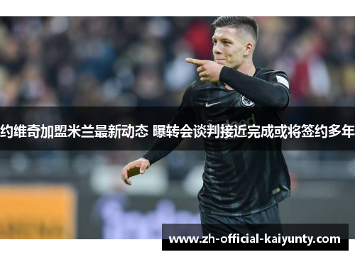 约维奇加盟米兰最新动态 曝转会谈判接近完成或将签约多年