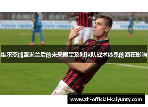 维尔杰加盟米兰后的未来展望及对球队战术体系的潜在影响