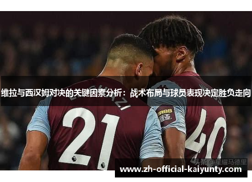 维拉与西汉姆对决的关键因素分析：战术布局与球员表现决定胜负走向