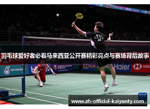 羽毛球爱好者必看马来西亚公开赛精彩亮点与赛场背后故事