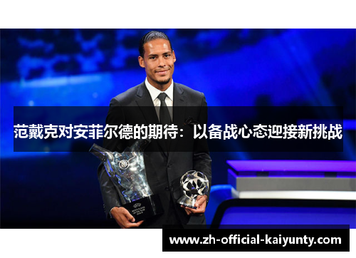 范戴克对安菲尔德的期待：以备战心态迎接新挑战