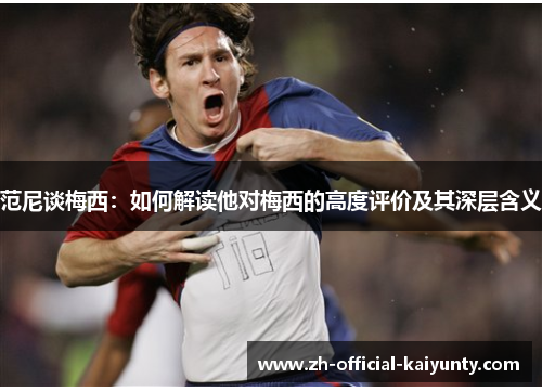 范尼谈梅西：如何解读他对梅西的高度评价及其深层含义