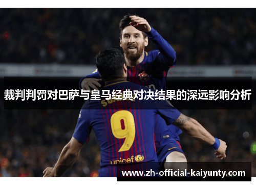 裁判判罚对巴萨与皇马经典对决结果的深远影响分析