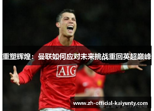 重塑辉煌：曼联如何应对未来挑战重回英超巅峰