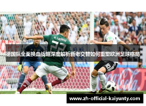 德国队全面换血战略深度解析新老交替如何重塑欧洲足球格局