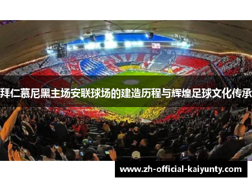拜仁慕尼黑主场安联球场的建造历程与辉煌足球文化传承