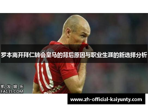 罗本离开拜仁转会皇马的背后原因与职业生涯的新选择分析