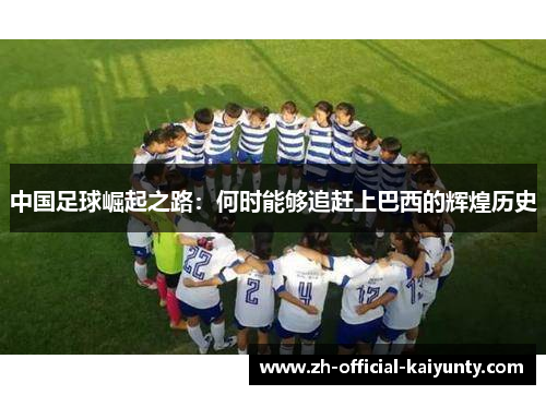中国足球崛起之路：何时能够追赶上巴西的辉煌历史