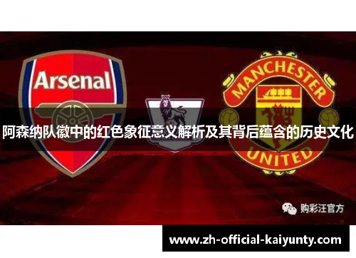 阿森纳队徽中的红色象征意义解析及其背后蕴含的历史文化