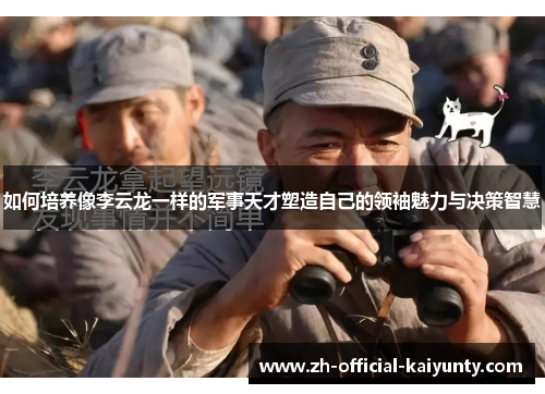 如何培养像李云龙一样的军事天才塑造自己的领袖魅力与决策智慧