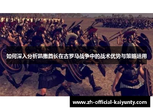 如何深入分析凯撒酋长在古罗马战争中的战术优势与策略运用